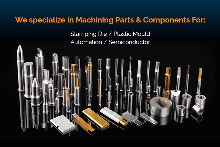 We specialize in Machining Parts & Components for stamping die, plastic mould, automation and semiconductor.